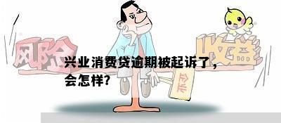 兴业消费贷逾期被起诉了，会怎样？