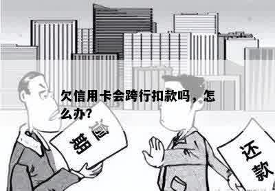 欠信用卡会跨行扣款吗，怎么办？