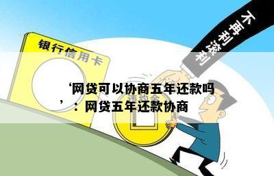 ‘网贷可以协商五年还款吗’：网贷五年还款协商