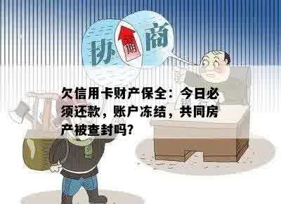 欠信用卡财产保全：今日必须还款，账户冻结，共同房产被查封吗？