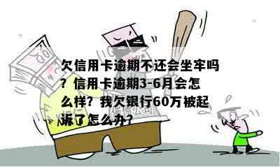 欠信用卡逾期不还会坐牢吗？信用卡逾期3-6月会怎么样？我欠银行60万被起诉了怎么办？