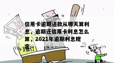 信用卡逾期还款从哪天算利息，逾期还信用卡利息怎么算，2021年逾期利息规定