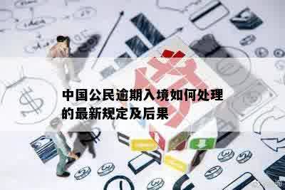 中国公民逾期入境如何处理的最新规定及后果