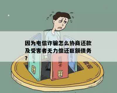 因为电信诈骗怎么协商还款及受害者无力偿还巨额债务？