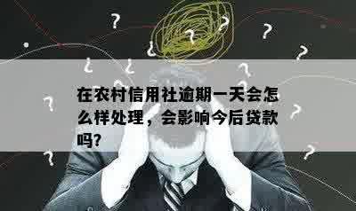 在农村信用社逾期一天会怎么样处理，会影响今后贷款吗？