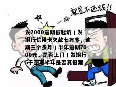 发7000逾期被起诉丨发银行信用卡欠款七万多，逾期三个多月丨半年逾期7000元，是否上门丨发银行5千逾期半年是否真报案