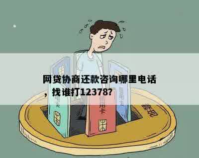 网贷协商还款咨询哪里电话，找谁打12378？