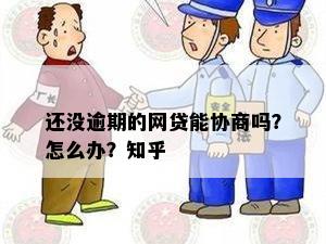 还没逾期的网贷能协商吗？怎么办？知乎