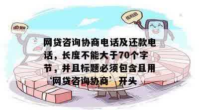 网贷咨询协商电话及还款电话，长度不能大于70个字节，并且标题必须包含且用‘网贷咨询协商’开头