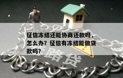 征信冻结还能协商还款吗，怎么办？征信有冻结能做贷款吗？