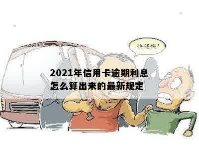 2021年信用卡逾期利息怎么算出来的最新规定