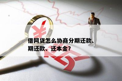 借网贷怎么协商分期还款、期还款、还本金？