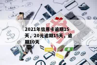 2021年信用卡逾期15天，20元逾期15天，逾期10天