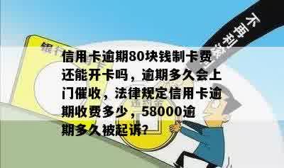 信用卡逾期80块钱制卡费还能开卡吗，逾期多久会上门催收，法律规定信用卡逾期收费多少，58000逾期多久被起诉？