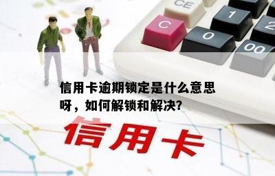 信用卡逾期锁定是什么意思呀，如何解锁和解决？