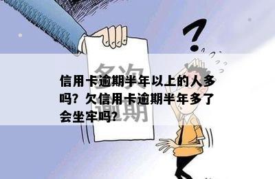 信用卡逾期半年以上的人多吗？欠信用卡逾期半年多了会坐牢吗？