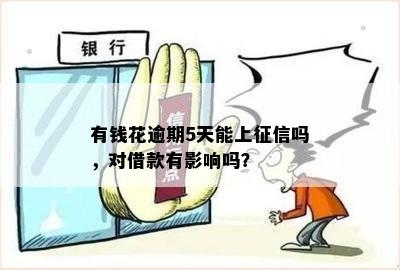 有钱花逾期5天能上征信吗，对借款有影响吗？