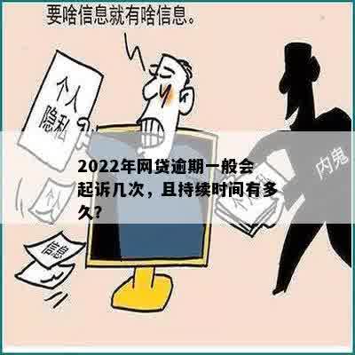 2022年网贷逾期一般会起诉几次，且持续时间有多久？