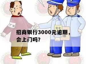 招商银行3000元逾期，会上门吗？