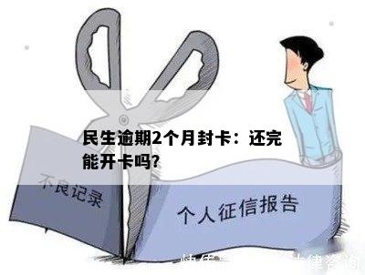 民生逾期2个月封卡：还完能开卡吗？