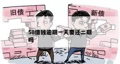 58借钱逾期一天要还二期吗