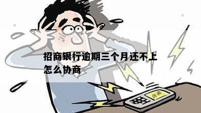 招商银行逾期三个月还不上怎么协商