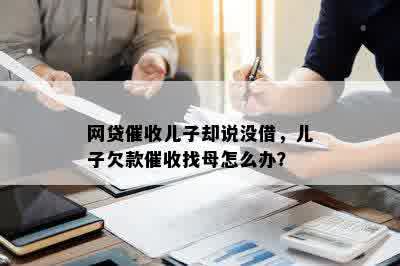 网贷催收儿子却说没借，儿子欠款催收找母怎么办？