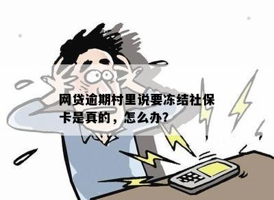 网贷逾期村里说要冻结社保卡是真的，怎么办？