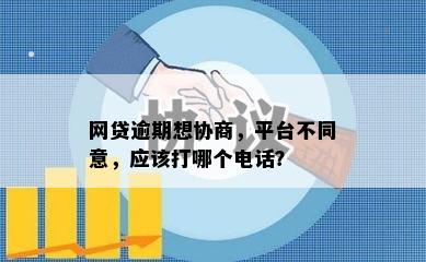 网贷逾期想协商，平台不同意，应该打哪个电话？