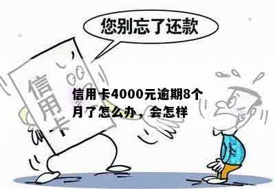 信用卡4000元逾期8个月了怎么办，会怎样