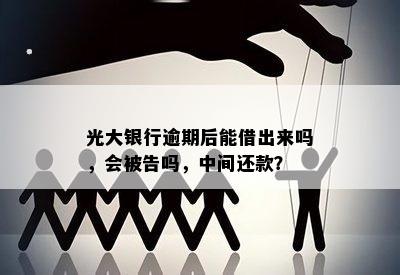 光大银行逾期后能借出来吗，会被告吗，中间还款？