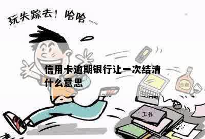 信用卡逾期银行让一次结清什么意思