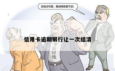 信用卡逾期银行让一次结清