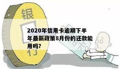 2020年信用卡逾期下半年最新政策8月份的还款能用吗？