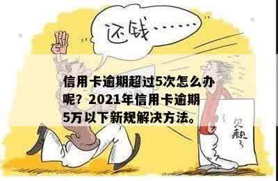 信用卡逾期超过5次怎么办呢？2021年信用卡逾期5万以下新规解决方法。