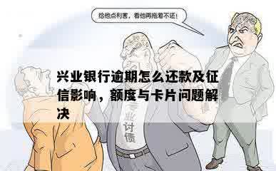 兴业银行逾期怎么还款及征信影响，额度与卡片问题解决