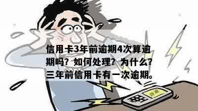 信用卡3年前逾期4次算逾期吗？如何处理？为什么？三年前信用卡有一次逾期。