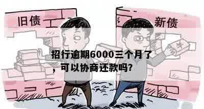 招行逾期6000三个月了，可以协商还款吗？