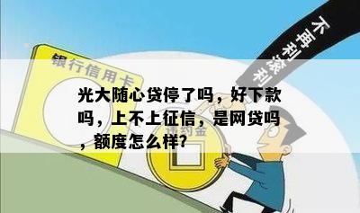 光大随心贷停了吗，好下款吗，上不上征信，是网贷吗，额度怎么样？