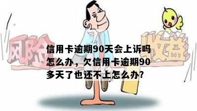 信用卡逾期90天会上诉吗怎么办，欠信用卡逾期90多天了也还不上怎么办？