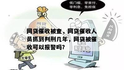 网贷催收被查，网贷催收人员抓到判刑几年，网贷被催收可以报警吗？