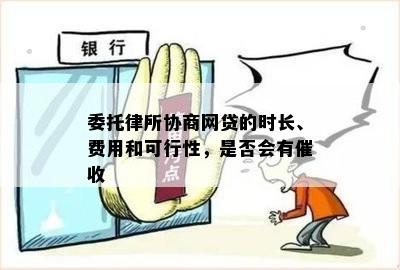 委托律所协商网贷的时长、费用和可行性，是否会有催收