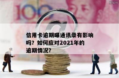 信用卡逾期曝通讯录有影响吗？如何应对2021年的逾期情况？