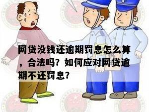 网贷没钱还逾期罚息怎么算，合法吗？如何应对网贷逾期不还罚息？