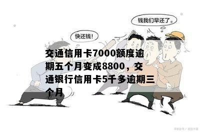 交通信用卡7000额度逾期五个月变成8800，交通银行信用卡5千多逾期三个月