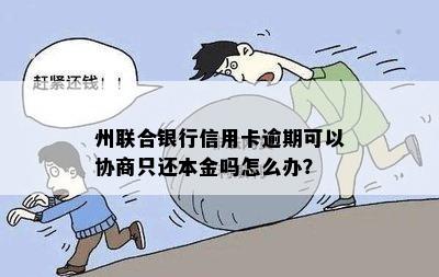 州联合银行信用卡逾期可以协商只还本金吗怎么办？