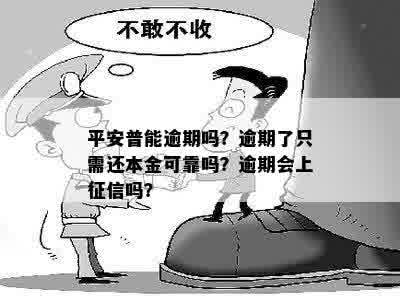 平安普能逾期吗？逾期了只需还本金可靠吗？逾期会上征信吗？