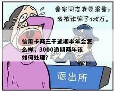 信用卡两三千逾期半年会怎么样，3000逾期两年该如何处理？