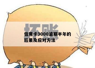 信用卡3000逾期半年的后果及应对方法