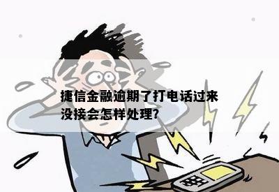 捷信金融逾期了打电话过来没接会怎样处理？